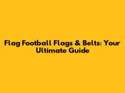 Flag Football Flags & Belts: Your Ultimate Guide