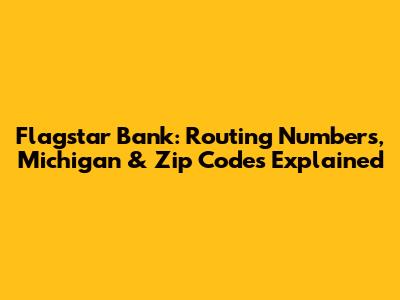 Flagstar Bank: Routing Numbers, Michigan & Zip Codes Explained