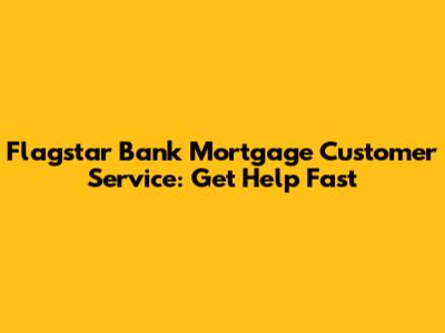 Flagstar Bank Mortgage Customer Service: Get Help Fast
