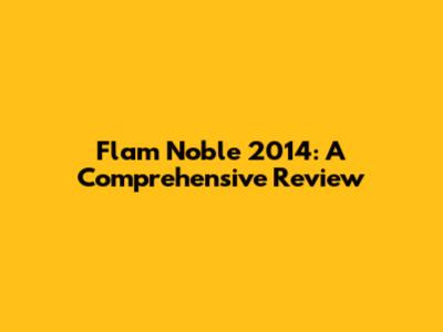 Flam Noble 2014: A Comprehensive Review