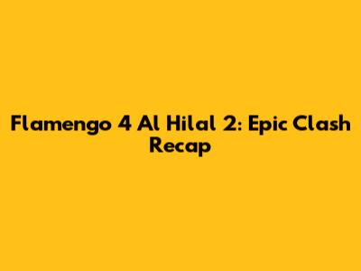 Flamengo 4 Al Hilal 2: Epic Clash Recap