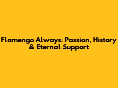 Flamengo Always: Passion, History & Eternal Support