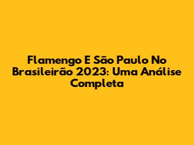 Flamengo E São Paulo No Brasileirão 2023: Uma Análise Completa