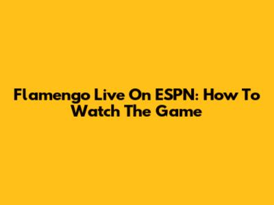 Flamengo Live On ESPN: How To Watch The Game