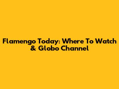 Flamengo Today: Where To Watch & Globo Channel