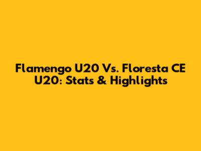 Flamengo U20 Vs. Floresta CE U20: Stats & Highlights