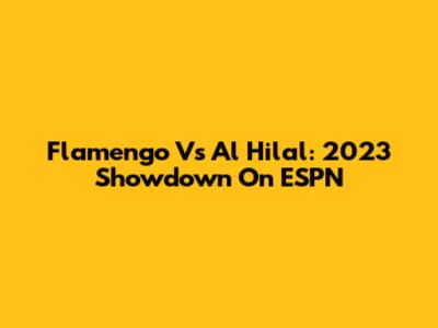 Flamengo Vs Al Hilal: 2023 Showdown On ESPN