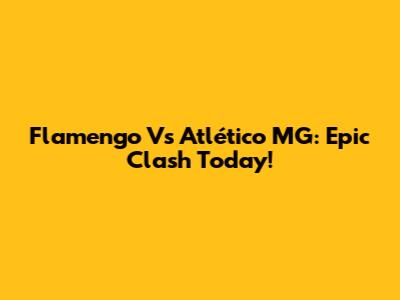 Flamengo Vs Atlético MG: Epic Clash Today!
