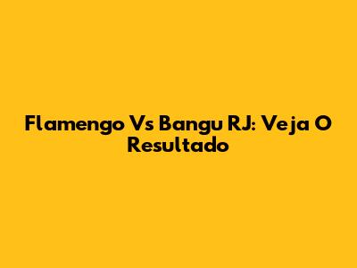 Flamengo Vs Bangu RJ: Veja O Resultado