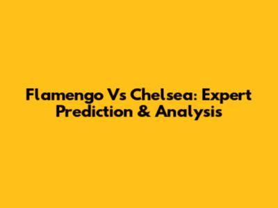 Flamengo Vs Chelsea: Expert Prediction & Analysis