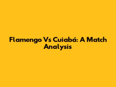 Flamengo Vs Cuiabá: A Match Analysis