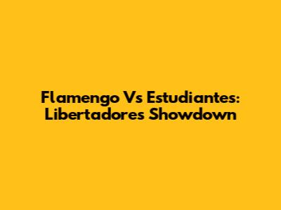 Flamengo Vs Estudiantes: Libertadores Showdown