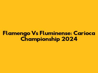Flamengo Vs Fluminense: Carioca Championship 2024