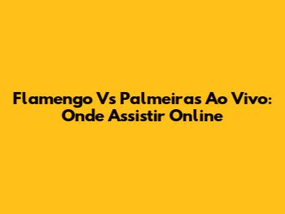 Flamengo Vs Palmeiras Ao Vivo: Onde Assistir Online