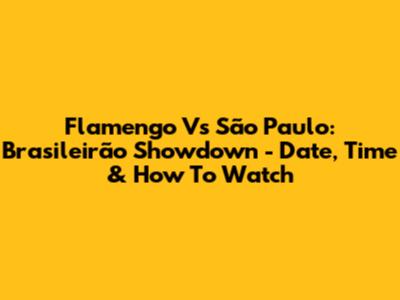 Flamengo Vs São Paulo: Brasileirão Showdown - Date, Time & How To Watch