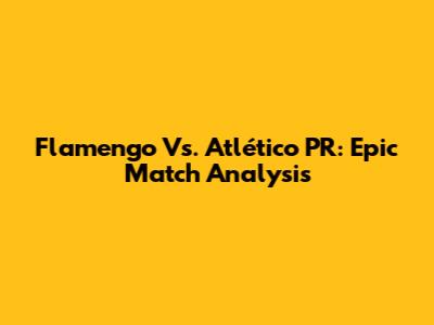 Flamengo Vs. Atlético PR: Epic Match Analysis