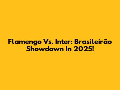 Flamengo Vs. Inter: Brasileirão Showdown In 2025!
