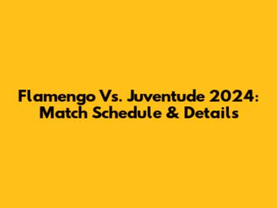 Flamengo Vs. Juventude 2024: Match Schedule & Details