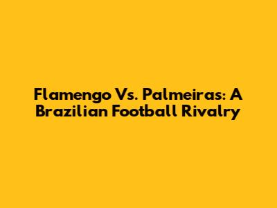 Flamengo Vs. Palmeiras: A Brazilian Football Rivalry