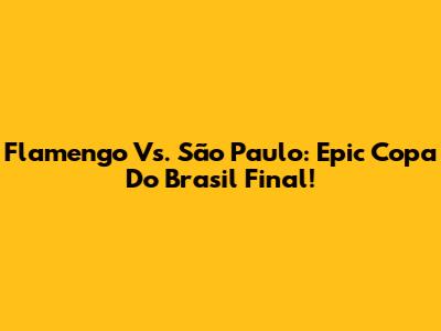 Flamengo Vs. São Paulo: Epic Copa Do Brasil Final!