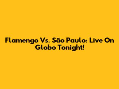 Flamengo Vs. São Paulo: Live On Globo Tonight!
