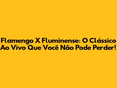 Flamengo X Fluminense: O Clássico Ao Vivo Que Você Não Pode Perder!