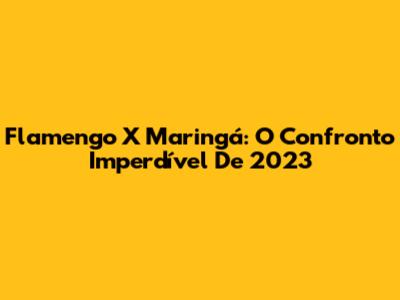 Flamengo X Maringá: O Confronto Imperdível De 2023