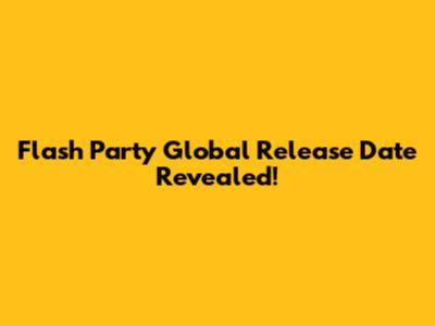 Flash Party Global Release Date Revealed!