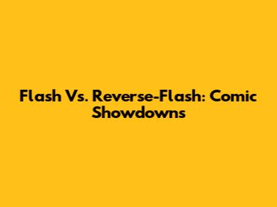 Flash Vs. Reverse-Flash: Comic Showdowns