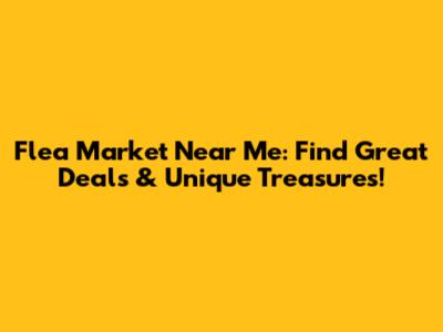 Flea Market Near Me: Find Great Deals & Unique Treasures!