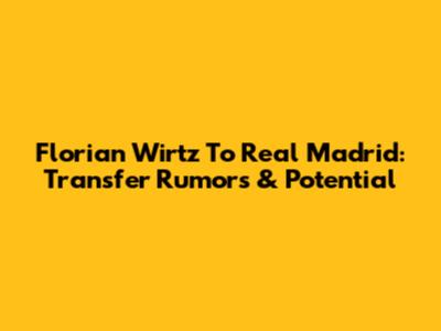 Florian Wirtz To Real Madrid: Transfer Rumors & Potential