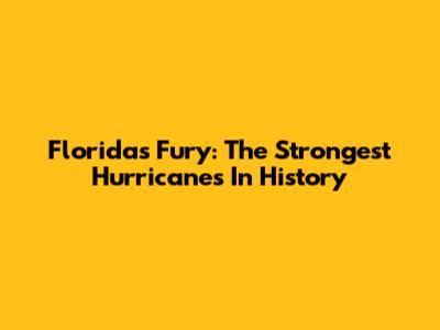 Florida's Fury: The Strongest Hurricanes In History