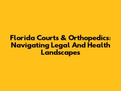 Florida Courts & Orthopedics: Navigating Legal And Health Landscapes
