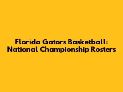 Florida Gators Basketball: National Championship Rosters