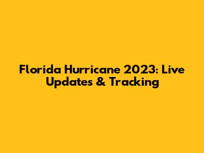 Florida Hurricane 2023: Live Updates & Tracking
