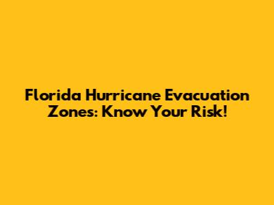 Florida Hurricane Evacuation Zones: Know Your Risk!