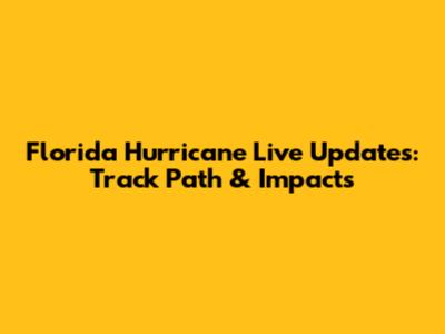 Florida Hurricane Live Updates: Track Path & Impacts