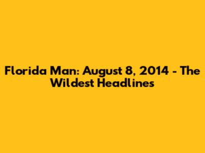 Florida Man: August 8, 2014 - The Wildest Headlines
