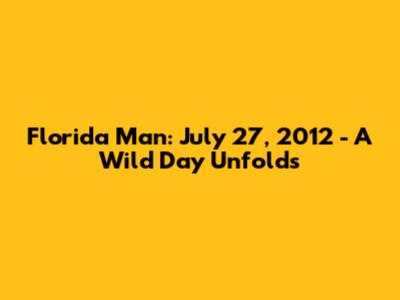 Florida Man: July 27, 2012 - A Wild Day Unfolds