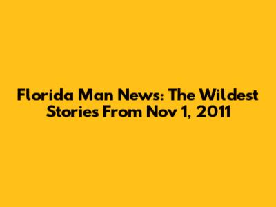 Florida Man News: The Wildest Stories From Nov 1, 2011
