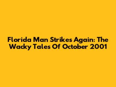 Florida Man Strikes Again: The Wacky Tales Of October 2001
