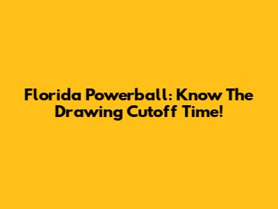 Florida Powerball: Know The Drawing Cutoff Time!