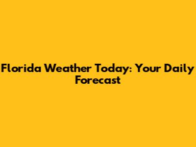 Florida Weather Today: Your Daily Forecast