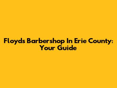 Floyd's Barbershop In Erie County: Your Guide