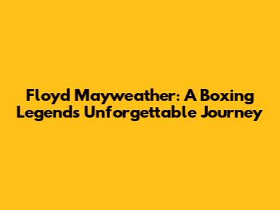 Floyd Mayweather: A Boxing Legend's Unforgettable Journey