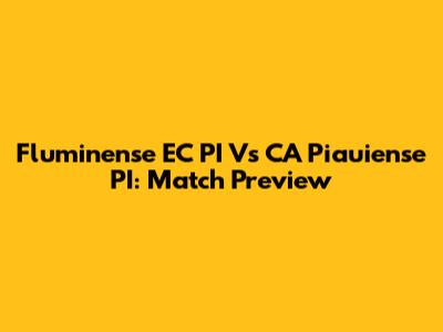 Fluminense EC PI Vs CA Piauiense PI: Match Preview