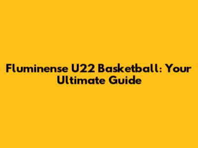 Fluminense U22 Basketball: Your Ultimate Guide