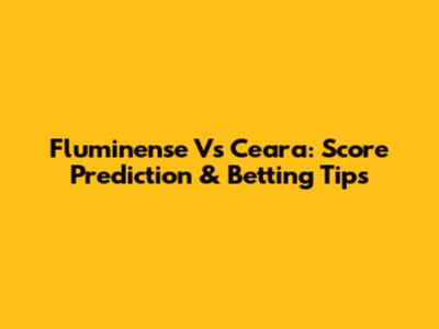 Fluminense Vs Ceara: Score Prediction & Betting Tips