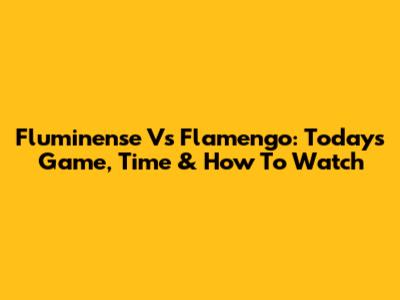 Fluminense Vs Flamengo: Today's Game, Time & How To Watch