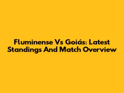 Fluminense Vs Goiás: Latest Standings And Match Overview